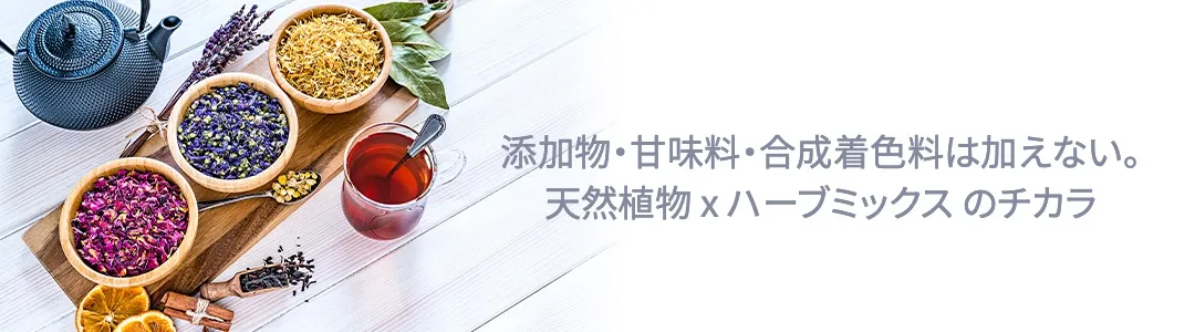 添加物・甘味料・合成着色料は加えない。天然植物 x ハーブミックス のチカラ